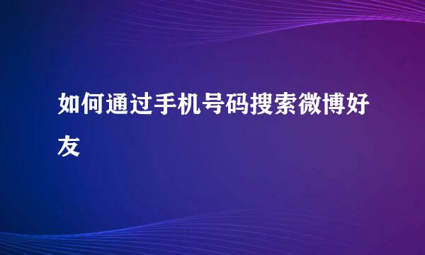 如何通过手机号码搜索微博好友