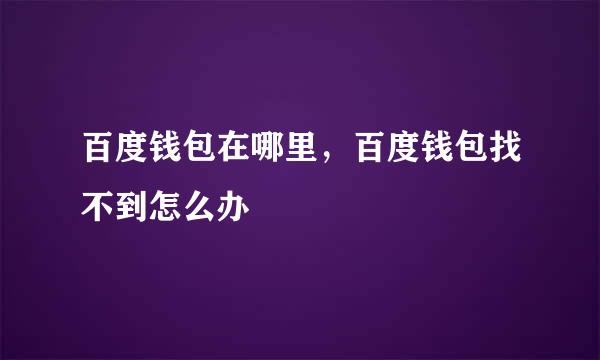 百度钱包在哪里，百度钱包找不到怎么办