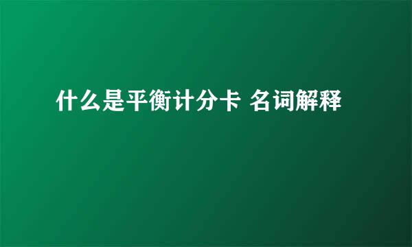 什么是平衡计分卡 名词解释