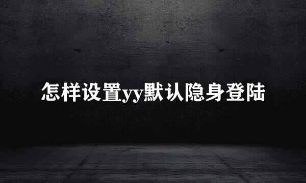 怎样设置yy默认隐身登陆