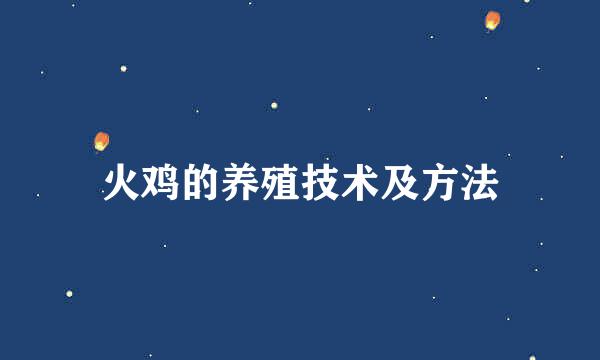 火鸡的养殖技术及方法