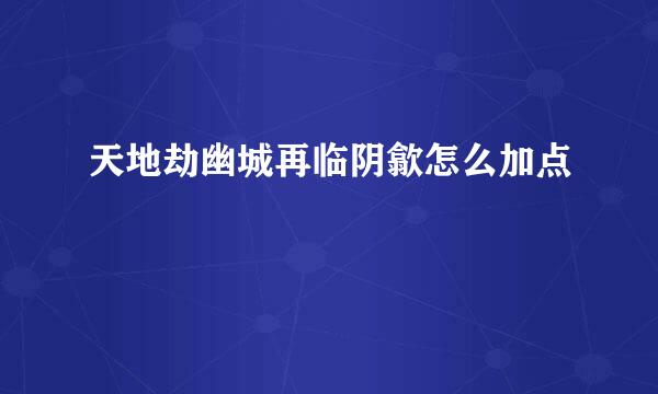 天地劫幽城再临阴歙怎么加点