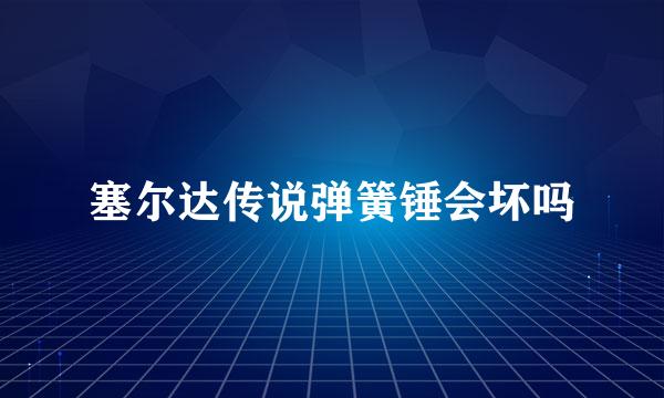 塞尔达传说弹簧锤会坏吗