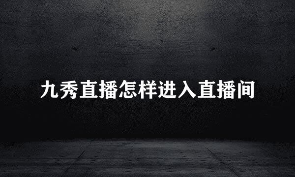 九秀直播怎样进入直播间