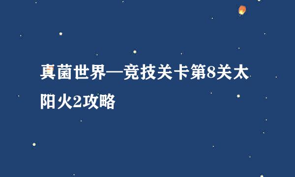 真菌世界—竞技关卡第8关太阳火2攻略