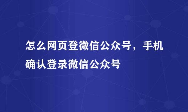 怎么网页登微信公众号，手机确认登录微信公众号