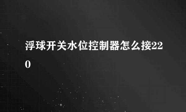 浮球开关水位控制器怎么接220