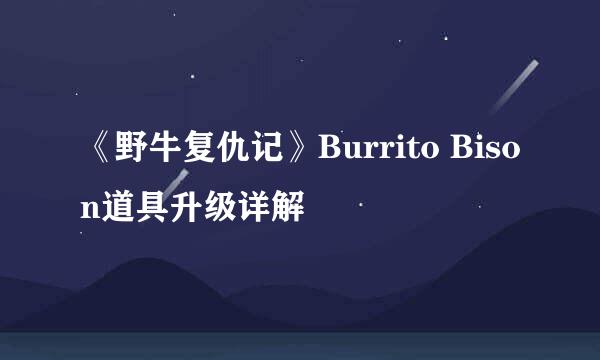 《野牛复仇记》Burrito Bison道具升级详解