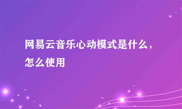 网易云音乐心动模式是什么，怎么使用