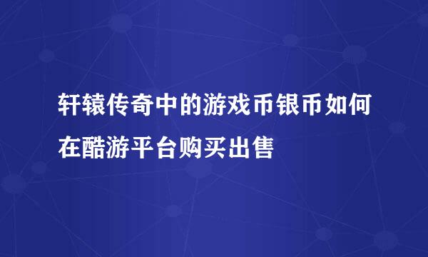轩辕传奇中的游戏币银币如何在酷游平台购买出售