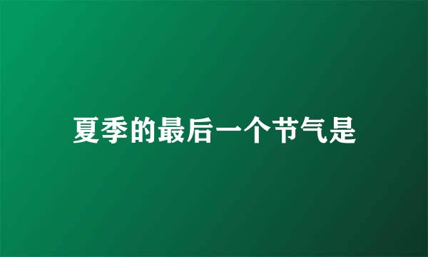 夏季的最后一个节气是