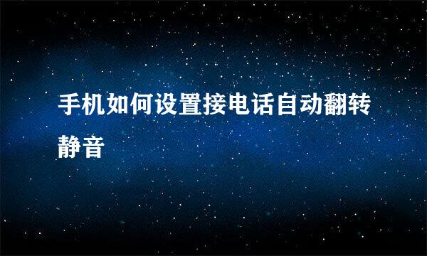手机如何设置接电话自动翻转静音