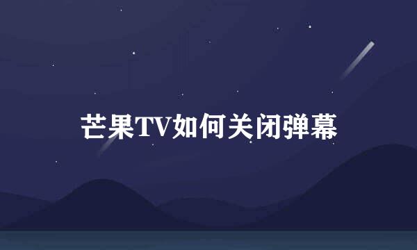 芒果TV如何关闭弹幕