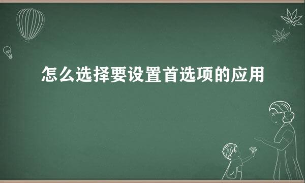 怎么选择要设置首选项的应用