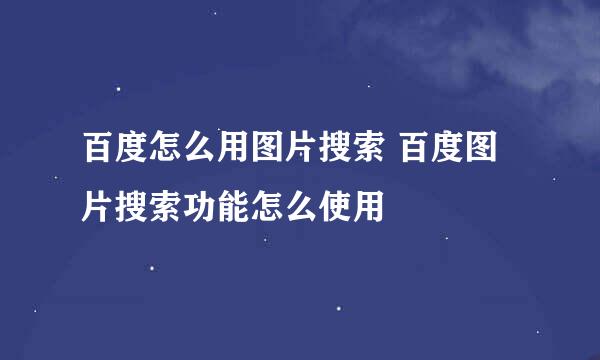 百度怎么用图片搜索 百度图片搜索功能怎么使用