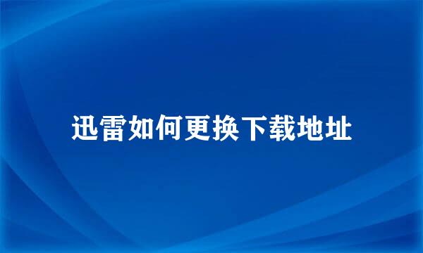 迅雷如何更换下载地址