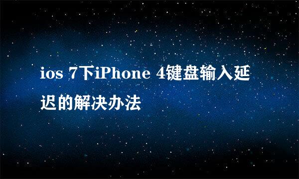 ios 7下iPhone 4键盘输入延迟的解决办法