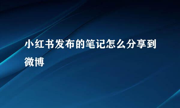 小红书发布的笔记怎么分享到微博