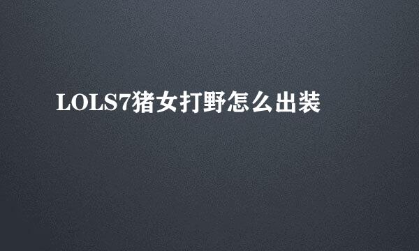 LOLS7猪女打野怎么出装