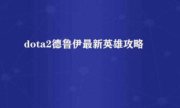 dota2德鲁伊最新英雄攻略
