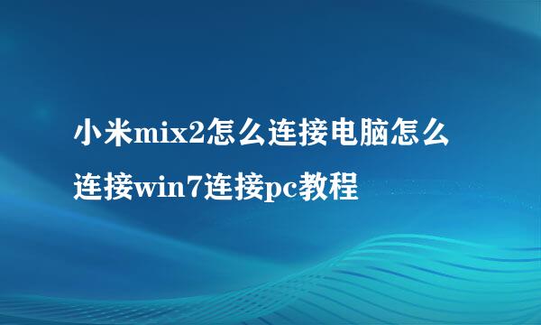 小米mix2怎么连接电脑怎么连接win7连接pc教程