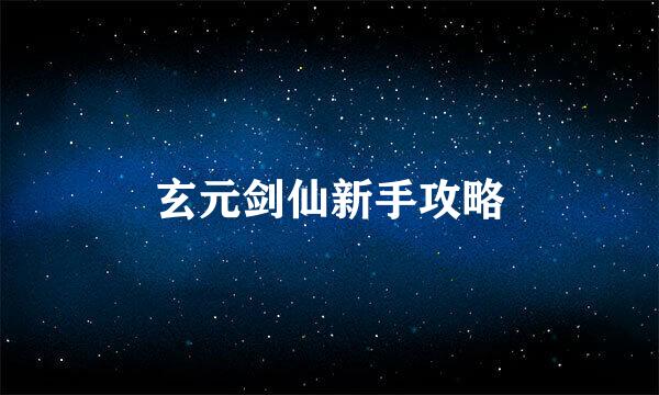 玄元剑仙新手攻略