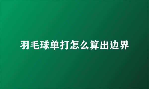 羽毛球单打怎么算出边界