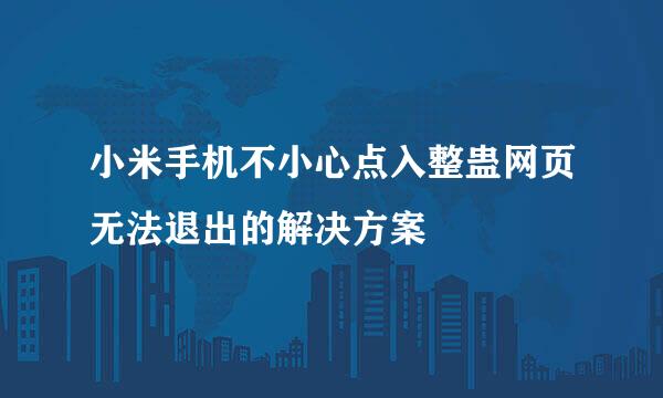 小米手机不小心点入整蛊网页无法退出的解决方案