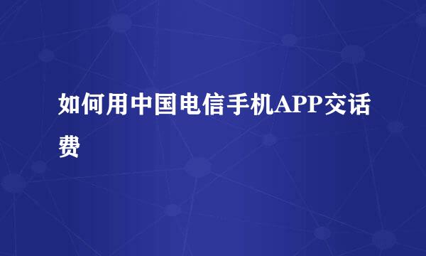 如何用中国电信手机APP交话费