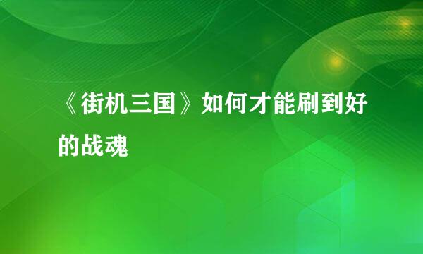 《街机三国》如何才能刷到好的战魂