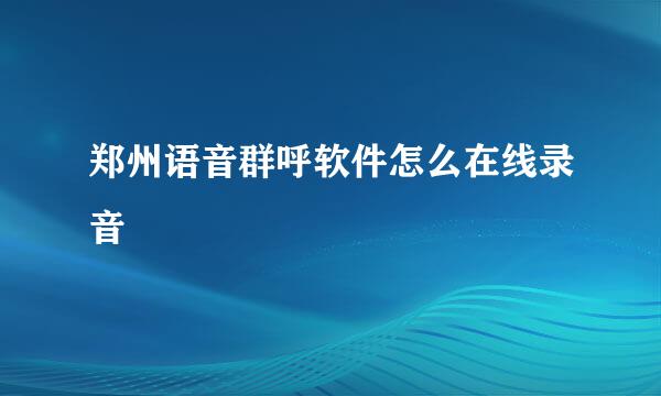 郑州语音群呼软件怎么在线录音