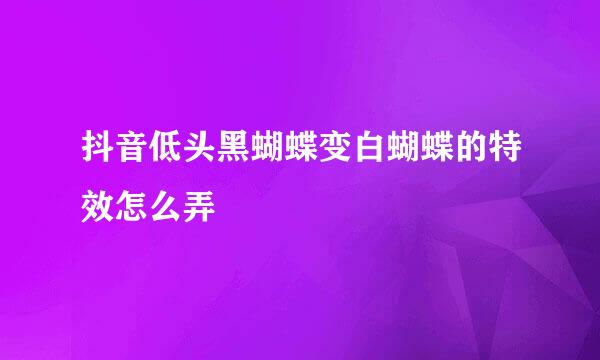 抖音低头黑蝴蝶变白蝴蝶的特效怎么弄