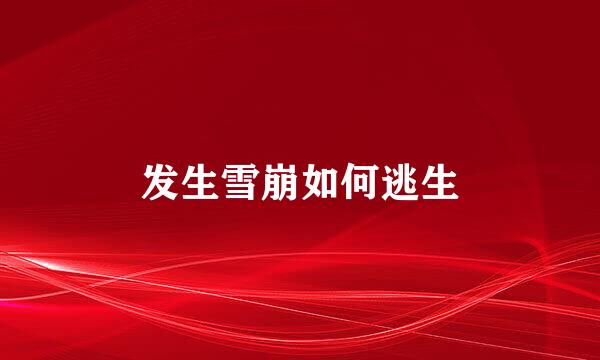 发生雪崩如何逃生