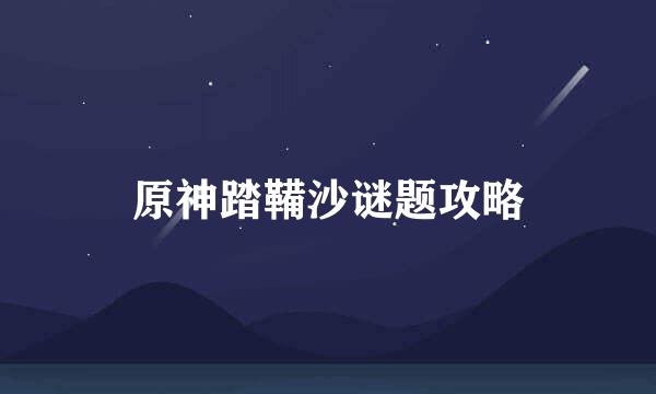 原神踏鞴沙谜题攻略