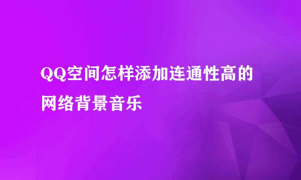QQ空间怎样添加连通性高的网络背景音乐