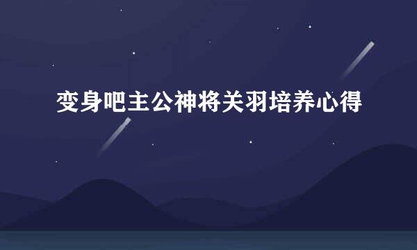 变身吧主公神将关羽培养心得