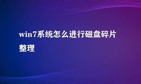 win7系统怎么进行磁盘碎片整理