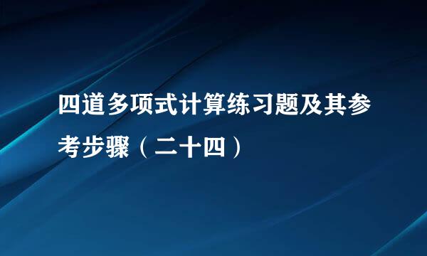 四道多项式计算练习题及其参考步骤（二十四）