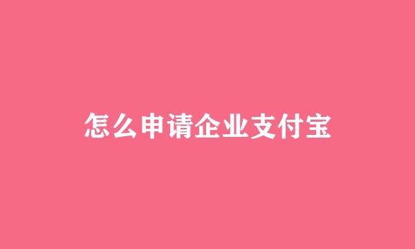 怎么申请企业支付宝