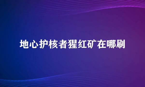 地心护核者猩红矿在哪刷