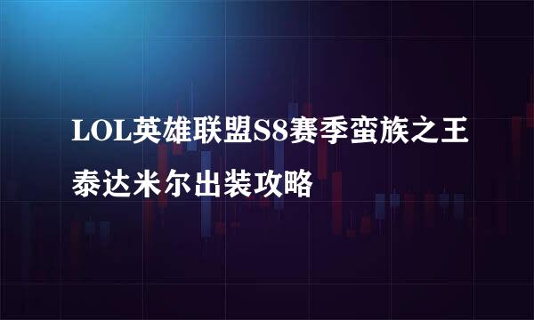 LOL英雄联盟S8赛季蛮族之王泰达米尔出装攻略