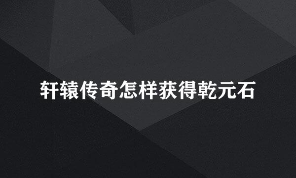 轩辕传奇怎样获得乾元石