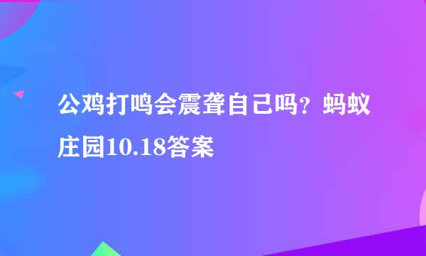 公鸡打鸣会震聋自己吗？蚂蚁庄园10.18答案