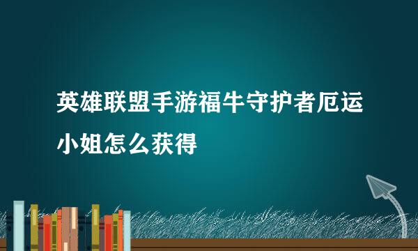 英雄联盟手游福牛守护者厄运小姐怎么获得