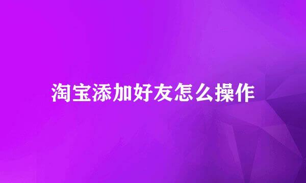 淘宝添加好友怎么操作