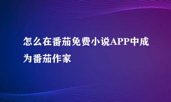 怎么在番茄免费小说APP中成为番茄作家
