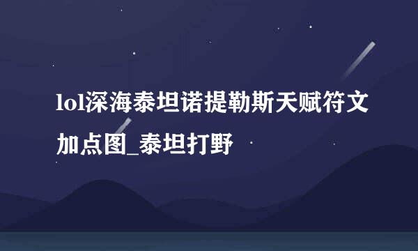 lol深海泰坦诺提勒斯天赋符文加点图_泰坦打野