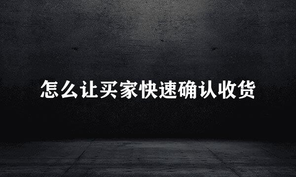 怎么让买家快速确认收货