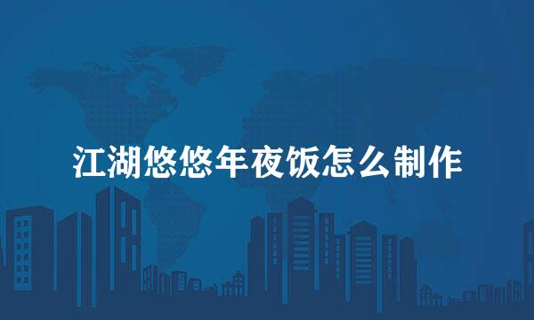 江湖悠悠年夜饭怎么制作