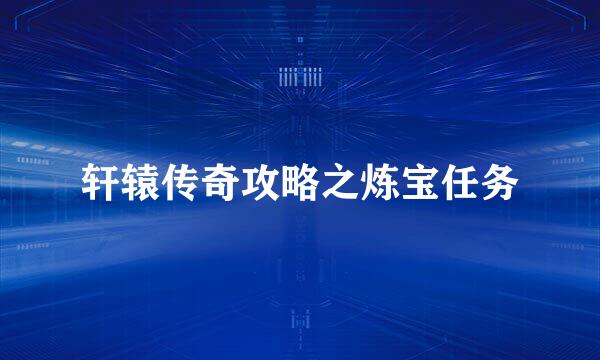 轩辕传奇攻略之炼宝任务